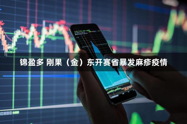锦盈多 刚果（金）东开赛省暴发麻疹疫情