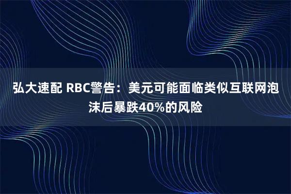 弘大速配 RBC警告：美元可能面临类似互联网泡沫后暴跌40%的风险