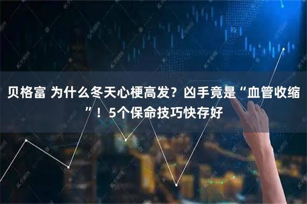 贝格富 为什么冬天心梗高发？凶手竟是“血管收缩”！5个保命技巧快存好
