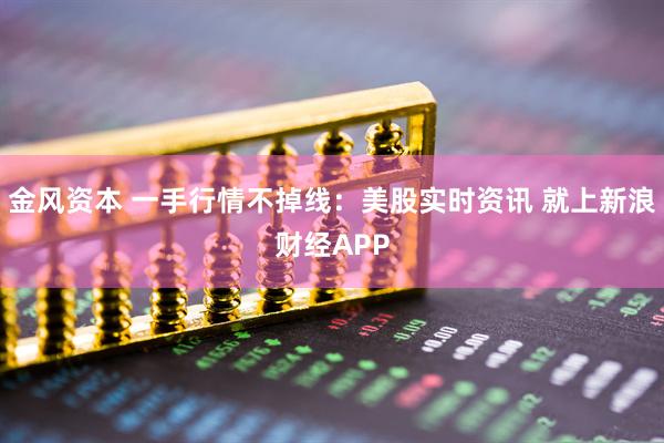 金风资本 一手行情不掉线：美股实时资讯 就上新浪财经APP
