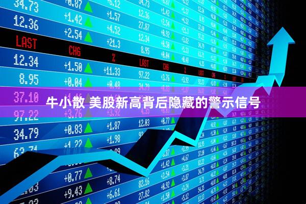 牛小散 美股新高背后隐藏的警示信号