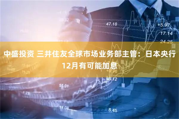 中盛投资 三井住友全球市场业务部主管：日本央行12月有可能加息