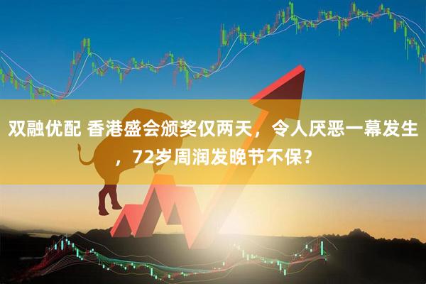 双融优配 香港盛会颁奖仅两天，令人厌恶一幕发生，72岁周润发晚节不保？