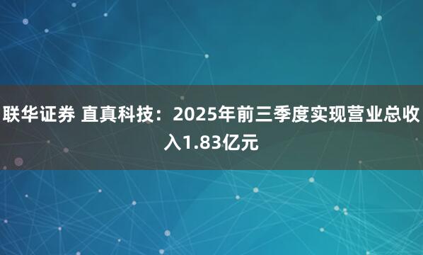 联华证券 直真科技：2025年前三季度实现营业总收入1.83亿元