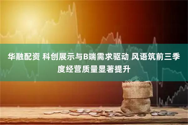 华融配资 科创展示与B端需求驱动 风语筑前三季度经营质量显著提升