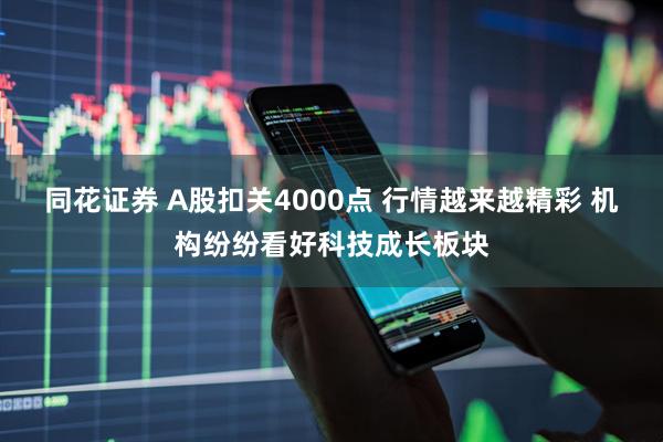 同花证券 A股扣关4000点 行情越来越精彩 机构纷纷看好科技成长板块