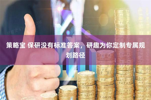 策略宝 保研没有标准答案，研趣为你定制专属规划路径