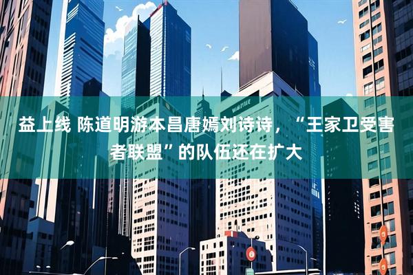 益上线 陈道明游本昌唐嫣刘诗诗，“王家卫受害者联盟”的队伍还在扩大