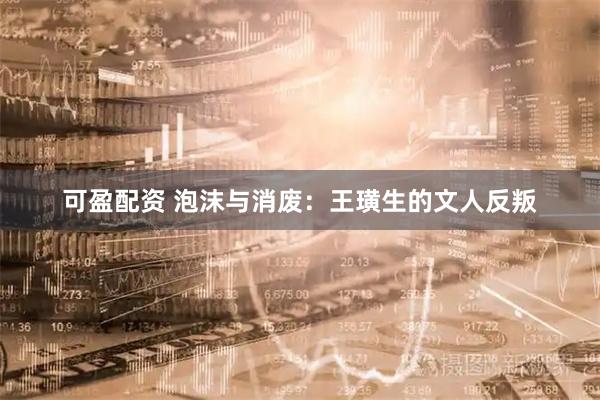 可盈配资 泡沫与消废：王璜生的文人反叛