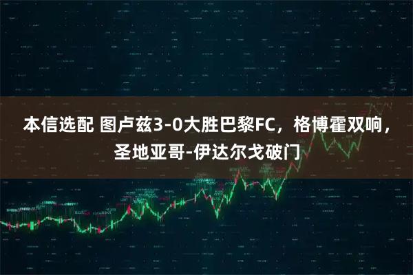 本信选配 图卢兹3-0大胜巴黎FC，格博霍双响，圣地亚哥-伊达尔戈破门