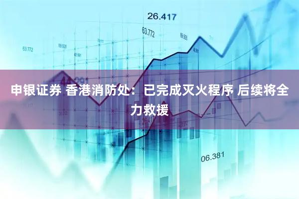 申银证券 香港消防处：已完成灭火程序 后续将全力救援