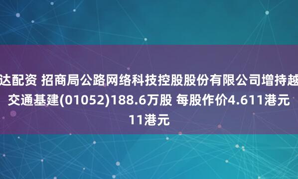 通达配资 招商局公路网络科技控股股份有限公司增持越秀交通基建(01052)188.6万股 每股作价4.611港元