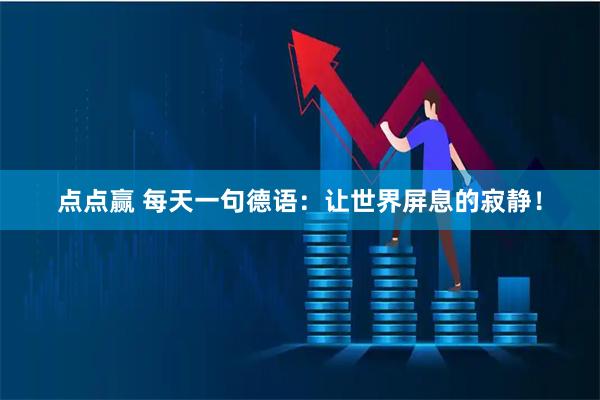 点点赢 每天一句德语：让世界屏息的寂静！